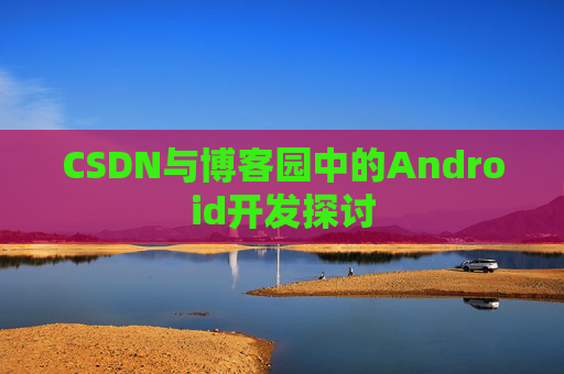 CSDN与博客园中的Android开发探讨