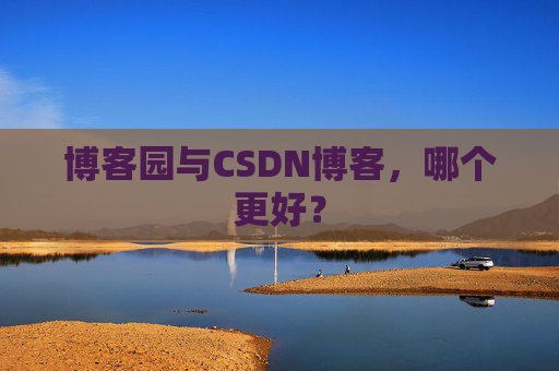 博客园与CSDN博客,哪个更好?