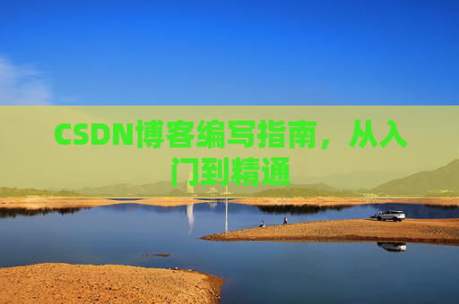 CSDN博客编写指南,从入门到精通