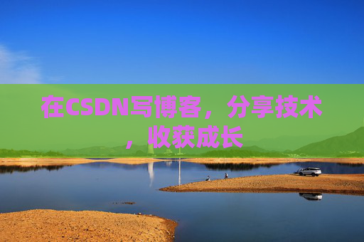 在CSDN写博客，分享技术，收获成长