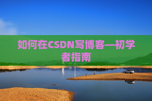 如何在CSDN写博客—初学者指南